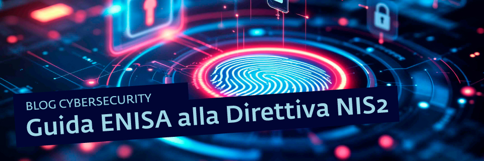 Blog Cybersecurity: nuova Guida ENISA alla Direttiva NIS2 (legislazione dell'UE in materia di cybersicurezza)