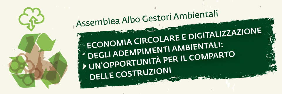 Assemblea Nazionale Albo Gestori Ambientali "Economia circolare e digitalizzazione degli adempimenti ambientali: un'opportunità per il comparto delle costruzioni"