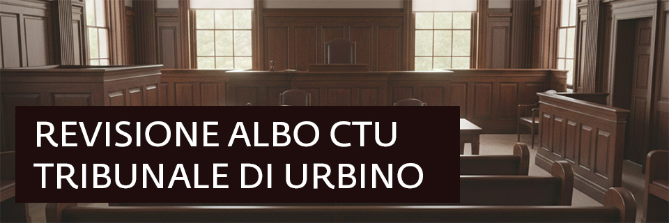 Revisione Albo CTU del Tribunale di Urbino: avviata la procedura di revisione dell'Albo dei Consulenti tecnici e periti